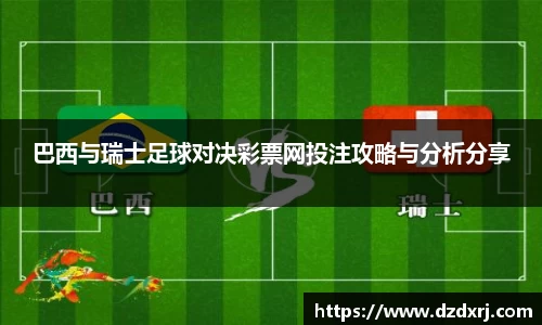 巴西与瑞士足球对决彩票网投注攻略与分析分享